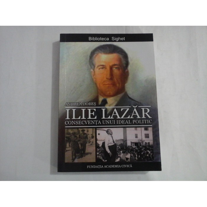 ILIE LAZAR  -  CONSECVENTA UNUI IDEAL POLITIC  -  ANDREA DOBES